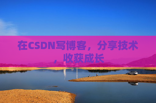 在CSDN写博客,分享技术,收获成长